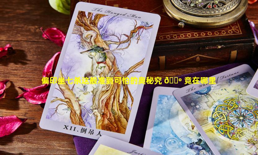 偏印坐七杀这般准到可怕的奥秘究 🌺 竟在哪里